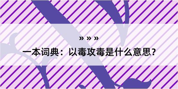 一本词典：以毒攻毒是什么意思？