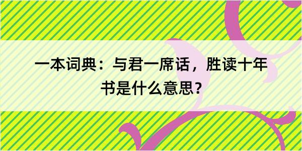 一本词典：与君一席话，胜读十年书是什么意思？