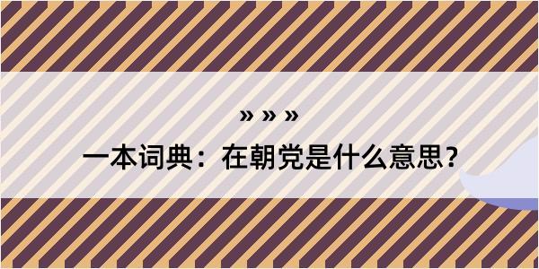 一本词典：在朝党是什么意思？