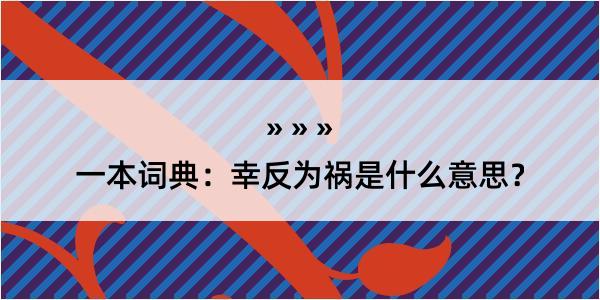 一本词典：幸反为祸是什么意思？