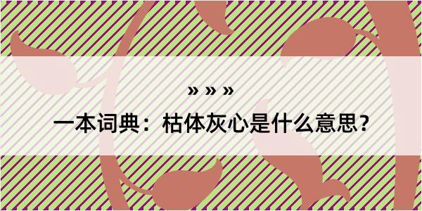 一本词典：枯体灰心是什么意思？