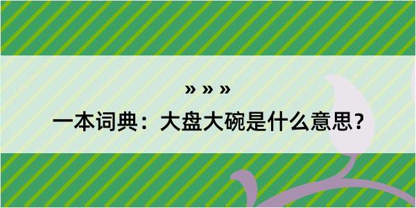 一本词典：大盘大碗是什么意思？