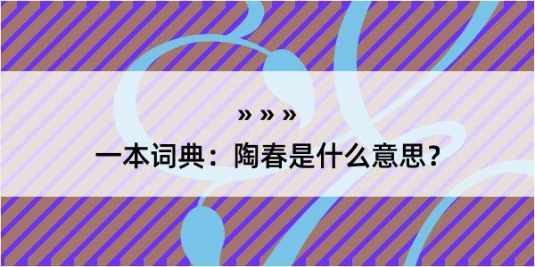 一本词典：陶春是什么意思？