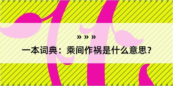 一本词典：乘间作祸是什么意思？