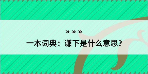 一本词典：谦下是什么意思？