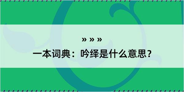 一本词典：吟绎是什么意思？