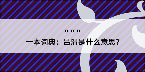 一本词典：吕渭是什么意思？