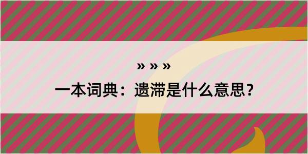 一本词典：遗滞是什么意思？