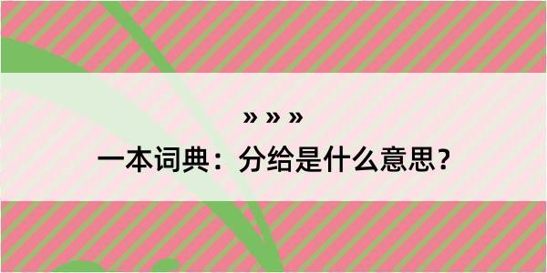 一本词典：分给是什么意思？