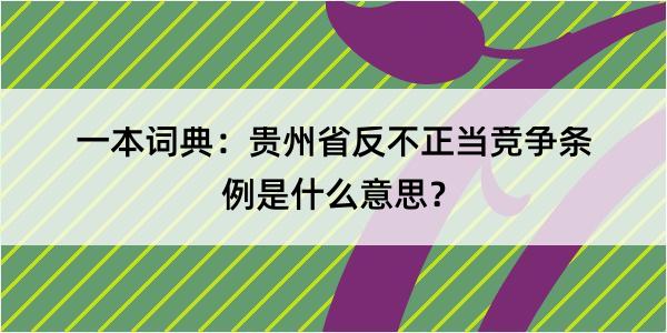 一本词典：贵州省反不正当竞争条例是什么意思？