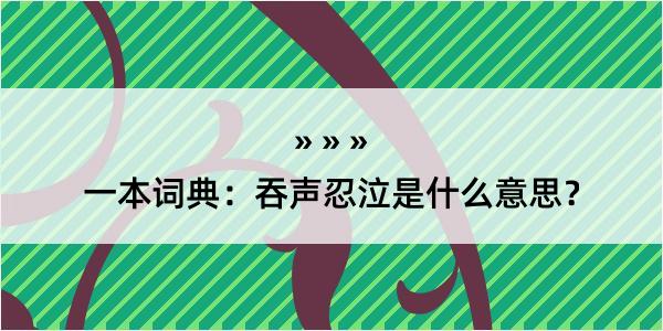 一本词典：吞声忍泣是什么意思？