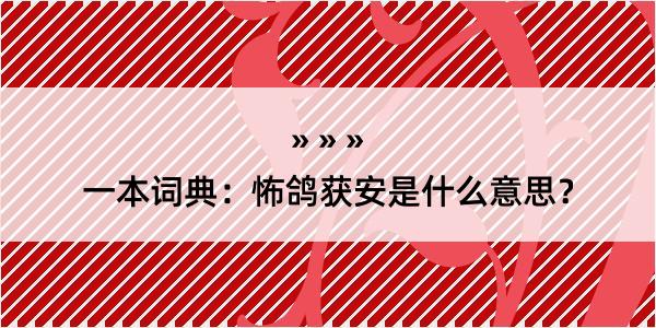 一本词典：怖鸽获安是什么意思？