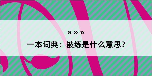 一本词典：被练是什么意思？