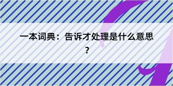 一本词典：告诉才处理是什么意思？