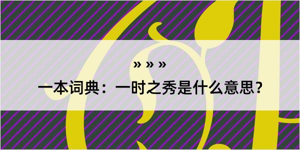 一本词典：一时之秀是什么意思？