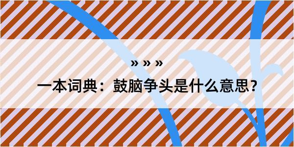 一本词典：鼓脑争头是什么意思？