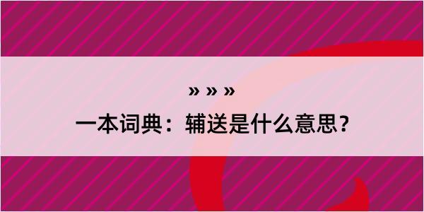 一本词典：辅送是什么意思？