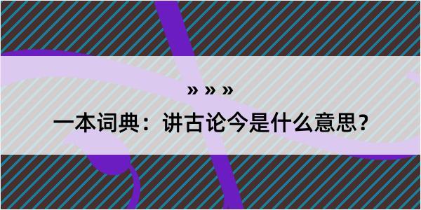 一本词典：讲古论今是什么意思？