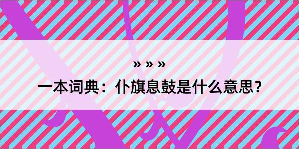 一本词典：仆旗息鼓是什么意思？