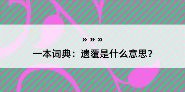 一本词典：遗覆是什么意思？