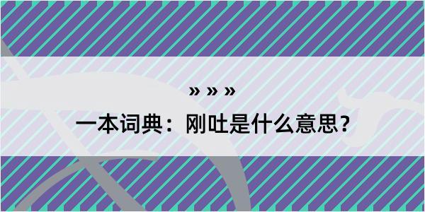 一本词典：刚吐是什么意思？