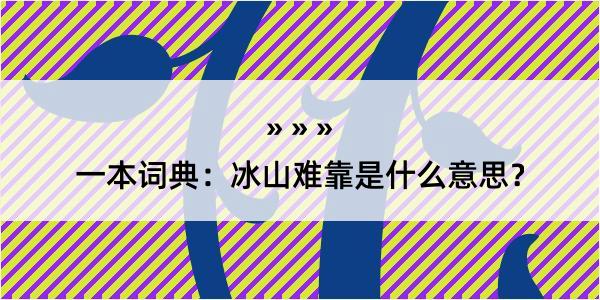 一本词典：冰山难靠是什么意思？