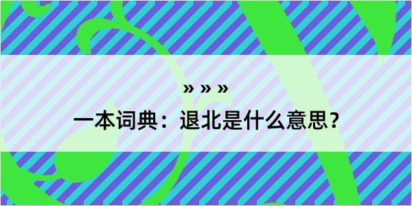 一本词典：退北是什么意思？