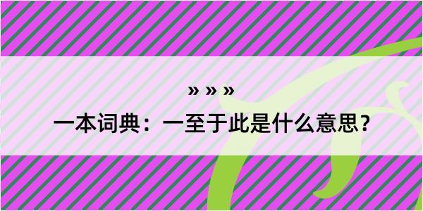 一本词典：一至于此是什么意思？