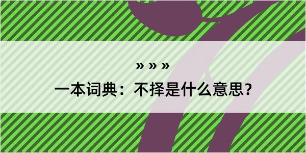 一本词典：不择是什么意思？