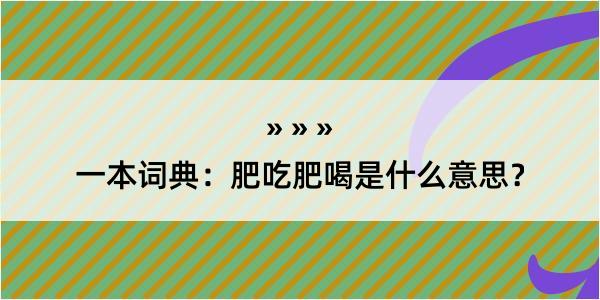 一本词典：肥吃肥喝是什么意思？