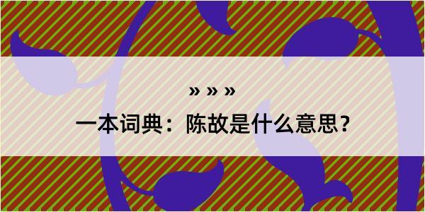 一本词典：陈故是什么意思？