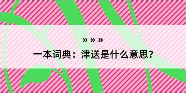 一本词典：津送是什么意思？