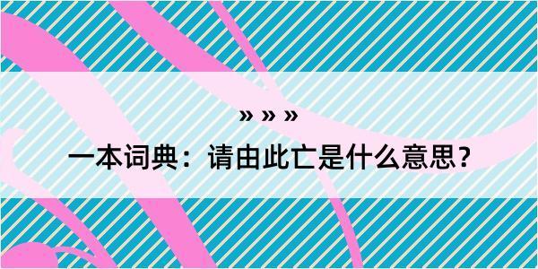 一本词典：请由此亡是什么意思？