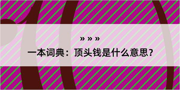 一本词典：顶头钱是什么意思？