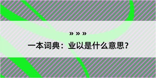 一本词典：业以是什么意思？