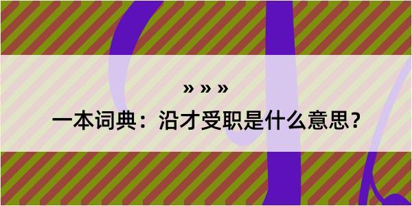 一本词典：沿才受职是什么意思？