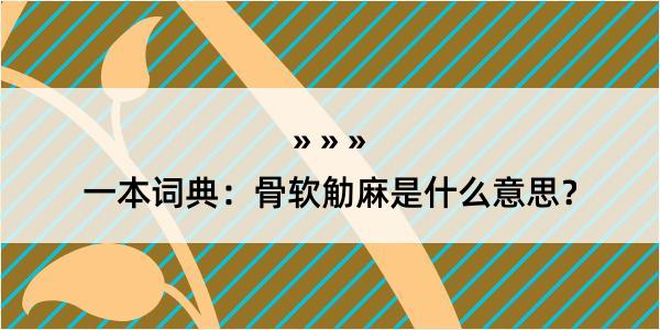 一本词典：骨软觔麻是什么意思？