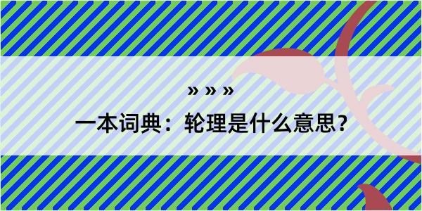 一本词典：轮理是什么意思？