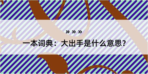 一本词典：大出手是什么意思？