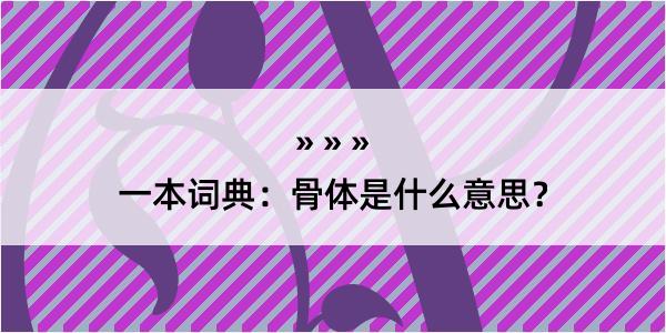 一本词典：骨体是什么意思？