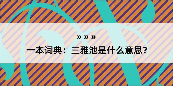 一本词典：三雅池是什么意思？