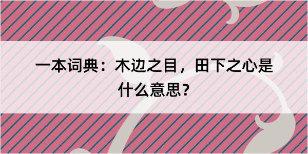 一本词典：木边之目，田下之心是什么意思？