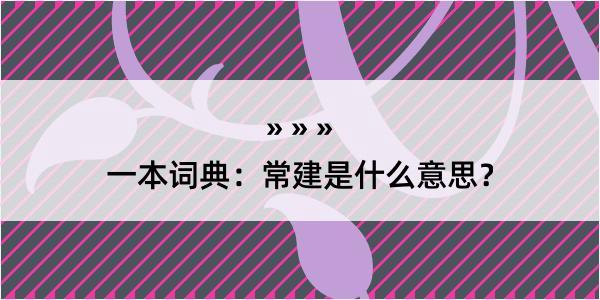 一本词典：常建是什么意思？