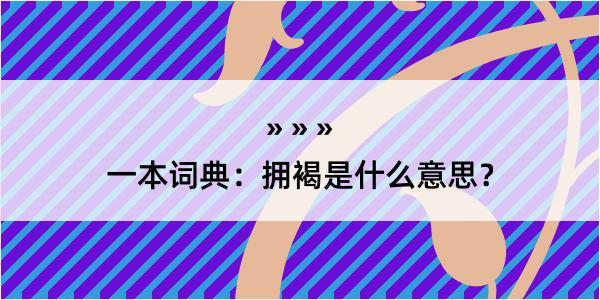 一本词典：拥褐是什么意思？