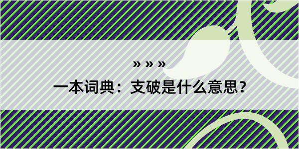 一本词典：支破是什么意思？