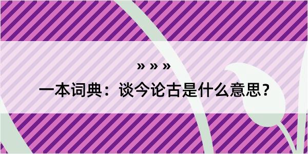 一本词典：谈今论古是什么意思？