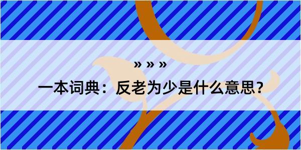 一本词典：反老为少是什么意思？