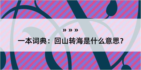 一本词典：回山转海是什么意思？