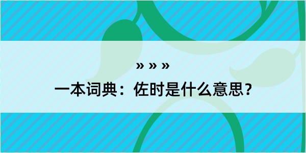 一本词典：佐时是什么意思？