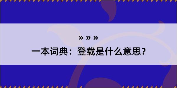 一本词典：登载是什么意思？